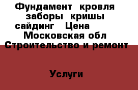 Фундамент, кровля, заборы, кришы, сайдинг › Цена ­ 200 - Московская обл. Строительство и ремонт » Услуги   . Московская обл.